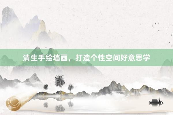清生手绘墙画,打造个性空间好意思学